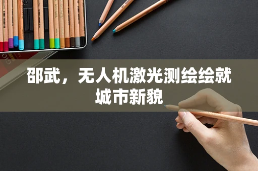 邵武，无人机激光测绘绘就城市新貌