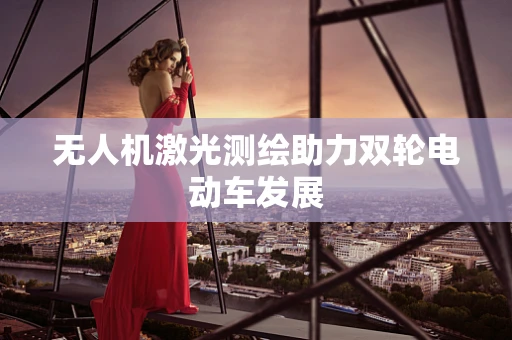 无人机激光测绘助力双轮电动车发展