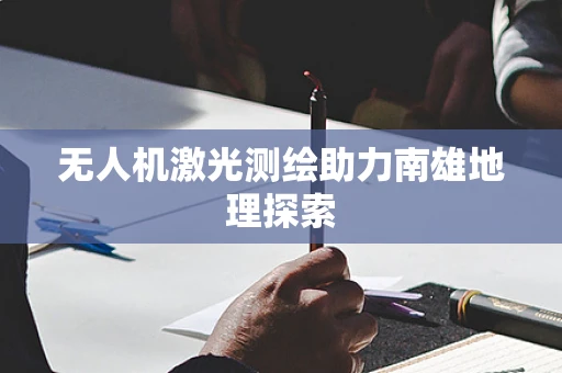 无人机激光测绘助力南雄地理探索