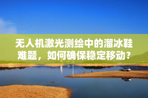 无人机激光测绘中的溜冰鞋难题，如何确保稳定移动？