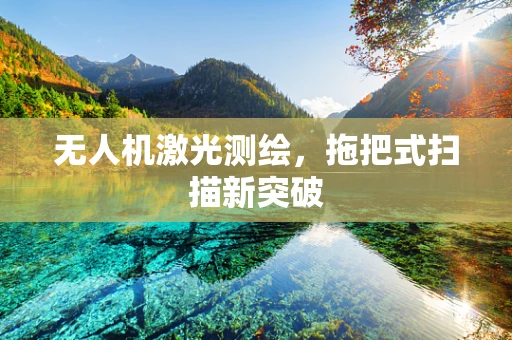 无人机激光测绘，拖把式扫描新突破