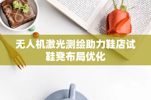 无人机激光测绘助力鞋店试鞋凳布局优化