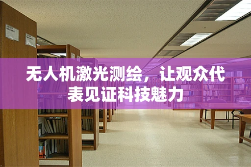 无人机激光测绘，让观众代表见证科技魅力