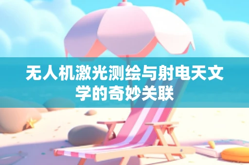 无人机激光测绘与射电天文学的奇妙关联