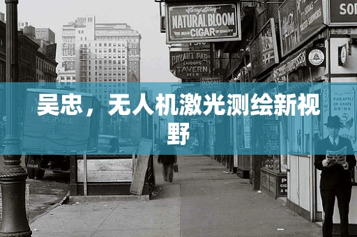 吴忠，无人机激光测绘新视野
