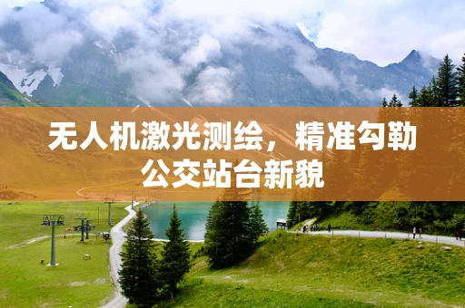 无人机激光测绘，精准勾勒公交站台新貌