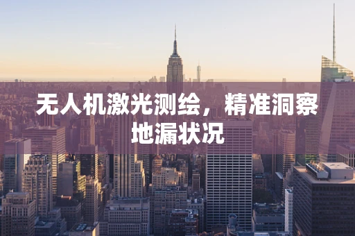 无人机激光测绘，精准洞察地漏状况