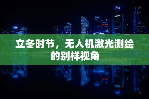 立冬时节，无人机激光测绘的别样视角