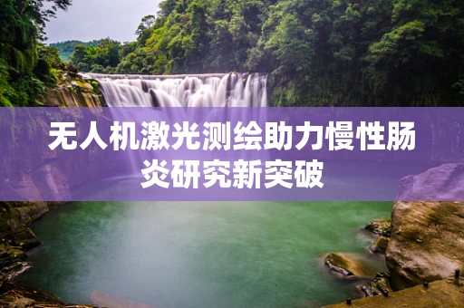 无人机激光测绘助力慢性肠炎研究新突破