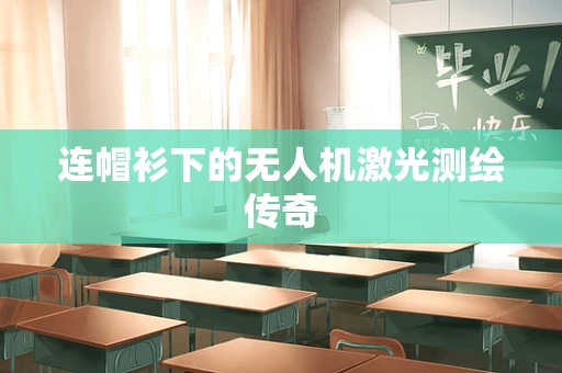 连帽衫下的无人机激光测绘传奇