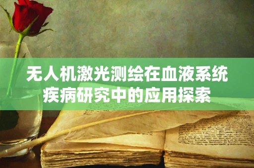 无人机激光测绘在血液系统疾病研究中的应用探索