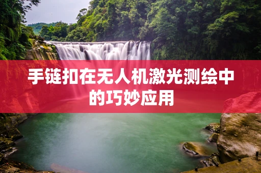 手链扣在无人机激光测绘中的巧妙应用