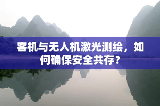 客机与无人机激光测绘，如何确保安全共存？