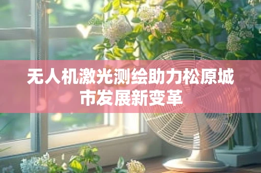无人机激光测绘助力松原城市发展新变革