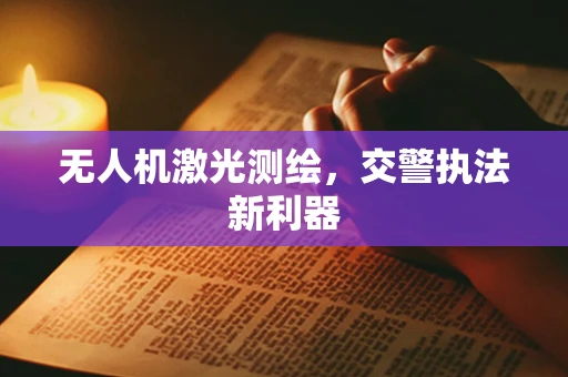 无人机激光测绘，交警执法新利器