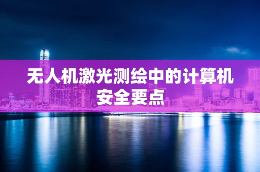 无人机激光测绘中的计算机安全要点