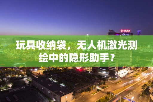 玩具收纳袋，无人机激光测绘中的隐形助手？