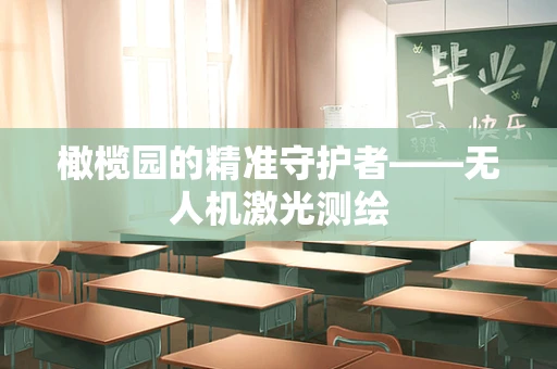 橄榄园的精准守护者——无人机激光测绘