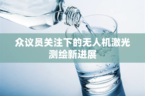众议员关注下的无人机激光测绘新进展