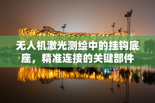 无人机激光测绘中的挂钩底座，精准连接的关键部件
