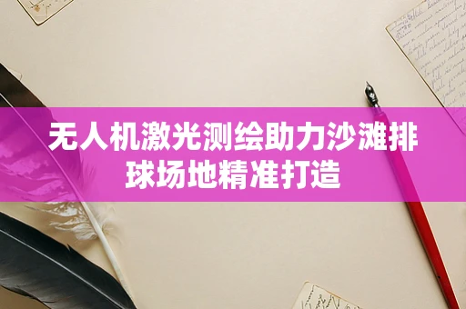 无人机激光测绘助力沙滩排球场地精准打造