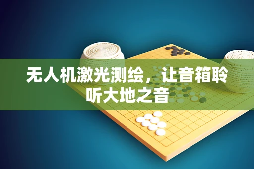 无人机激光测绘，让音箱聆听大地之音