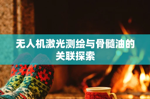 无人机激光测绘与骨髓油的关联探索