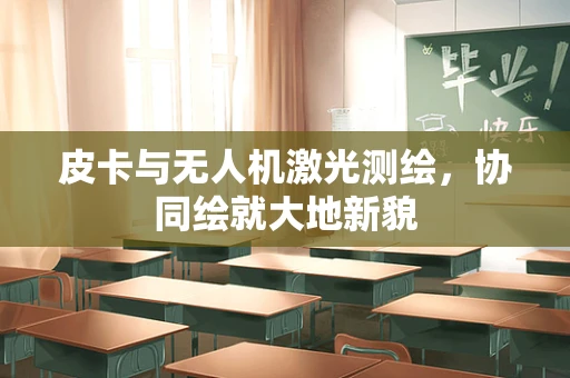 皮卡与无人机激光测绘，协同绘就大地新貌