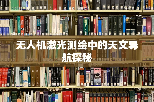 无人机激光测绘中的天文导航探秘