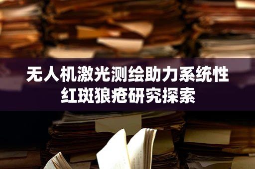 无人机激光测绘助力系统性红斑狼疮研究探索