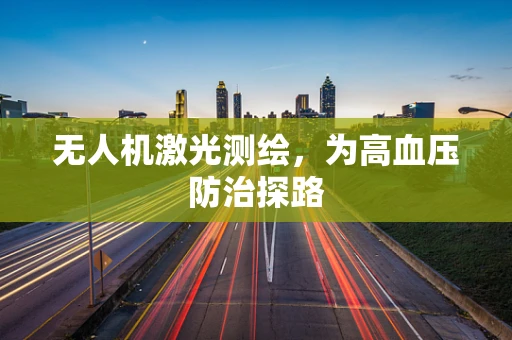 无人机激光测绘，为高血压防治探路