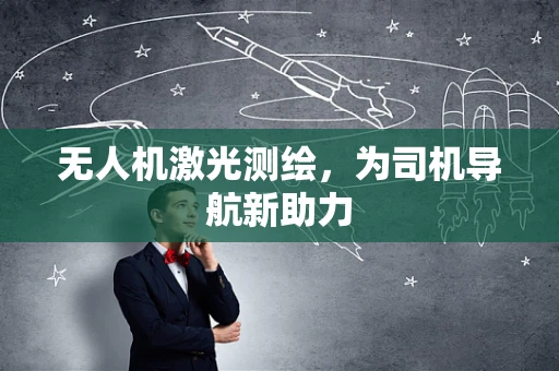 无人机激光测绘，为司机导航新助力