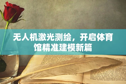 无人机激光测绘，开启体育馆精准建模新篇