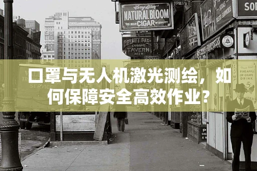 口罩与无人机激光测绘，如何保障安全高效作业？