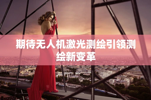 期待无人机激光测绘引领测绘新变革