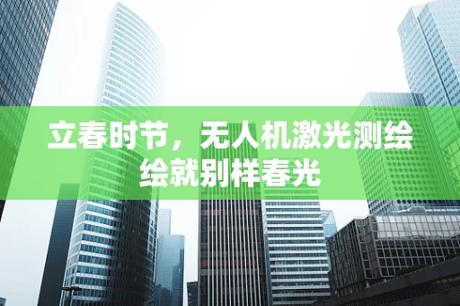 立春时节，无人机激光测绘绘就别样春光
