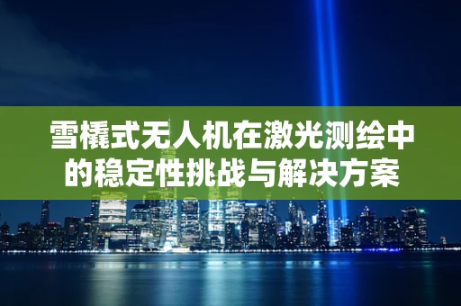 雪橇式无人机在激光测绘中的稳定性挑战与解决方案