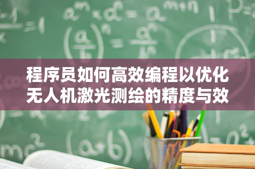 程序员如何高效编程以优化无人机激光测绘的精度与效率？