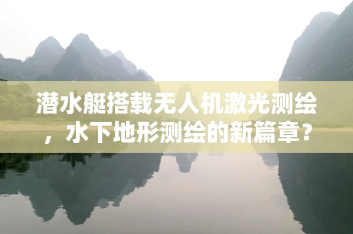 潜水艇搭载无人机激光测绘，水下地形测绘的新篇章？
