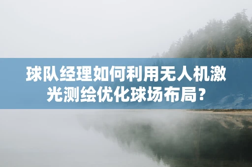 球队经理如何利用无人机激光测绘优化球场布局？