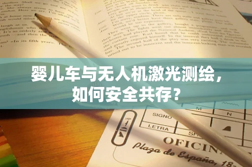 婴儿车与无人机激光测绘，如何安全共存？