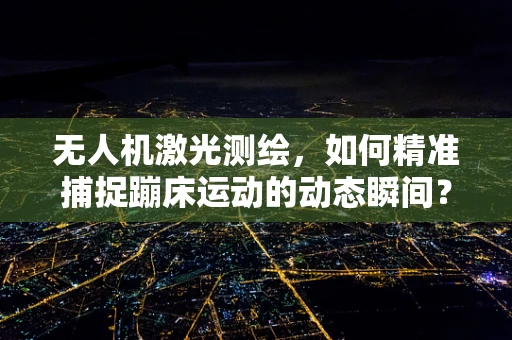无人机激光测绘，如何精准捕捉蹦床运动的动态瞬间？
