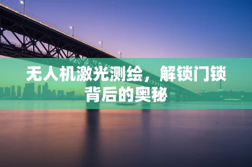 无人机激光测绘，解锁门锁背后的奥秘