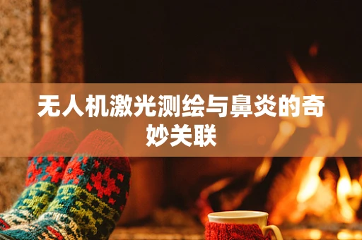 无人机激光测绘与鼻炎的奇妙关联