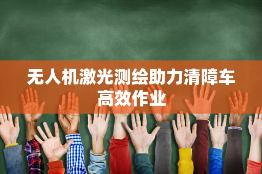 无人机激光测绘助力清障车高效作业