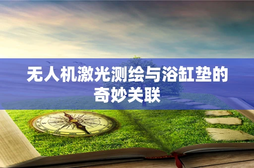 无人机激光测绘与浴缸垫的奇妙关联