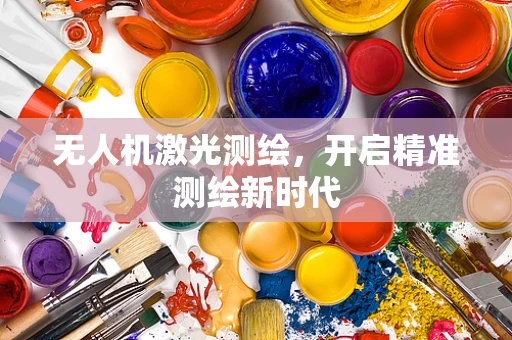 无人机激光测绘，开启精准测绘新时代