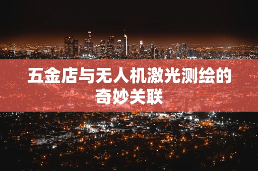 五金店与无人机激光测绘的奇妙关联