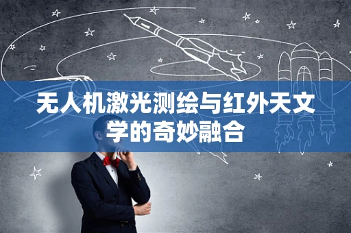 无人机激光测绘与红外天文学的奇妙融合